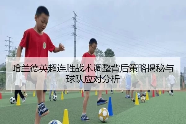 哈兰德英超连胜战术调整背后策略揭秘与球队应对分析